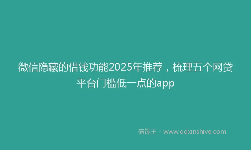 微信隐藏的借钱功能2025年推荐，梳理五个网贷平台门槛低一点的app
