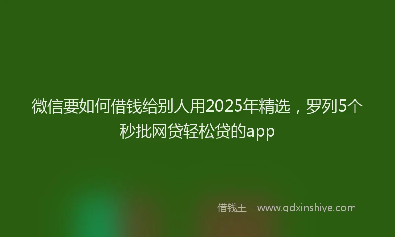微信要如何借钱给别人用2025年精选，罗列5个秒批网贷轻松贷的app