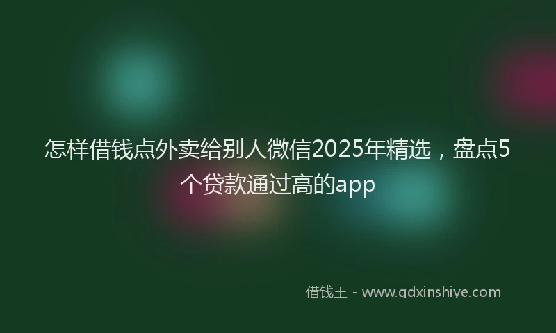 怎样借钱点外卖给别人微信2025年精选，盘点5个贷款通过高的app