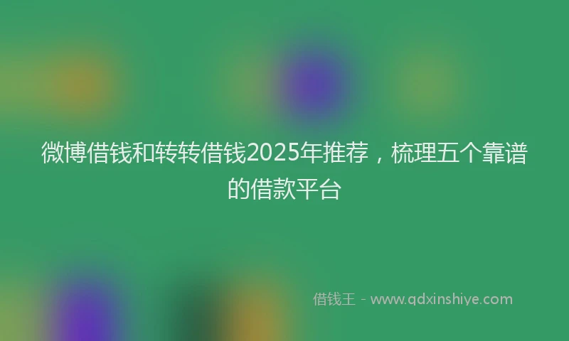 微博借钱和转转借钱2025年推荐，梳理五个靠谱的借款平台