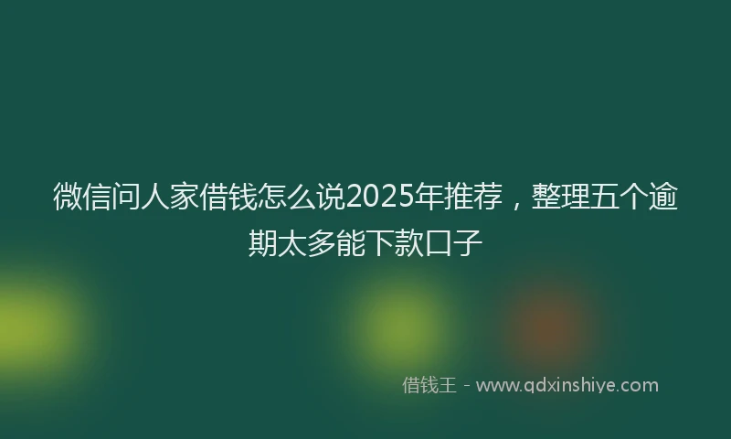 微信问人家借钱怎么说2025年推荐，整理五个逾期太多能下款口子