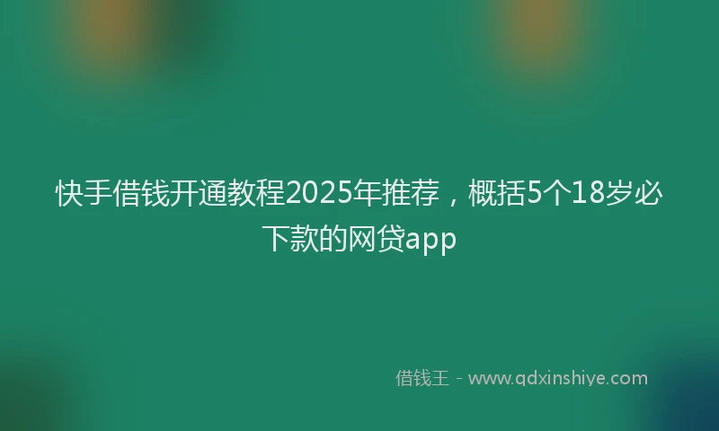 快手借钱开通教程2025年推荐，概括5个18岁必下款的网贷app