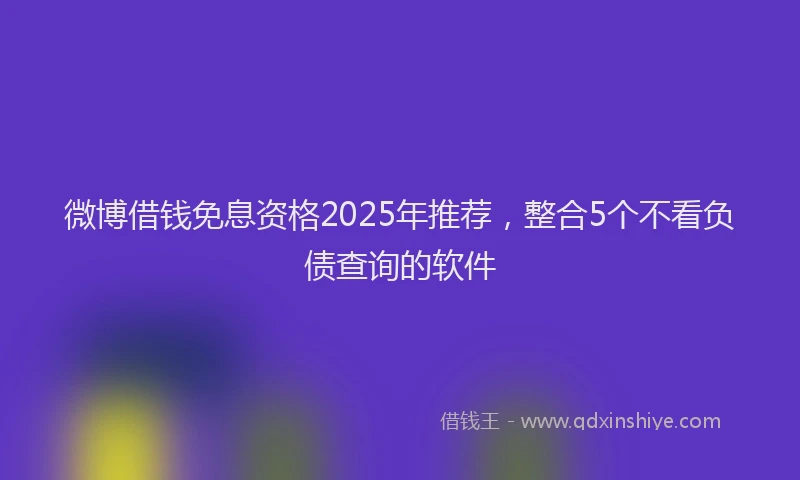 微博借钱免息资格2025年推荐，整合5个不看负债查询的软件