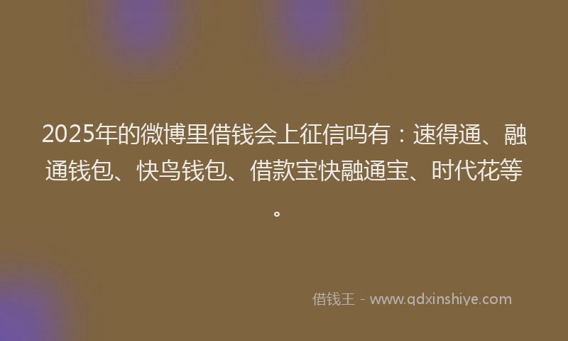 2025年的微博里借钱会上征信吗有：速得通、融通钱包、快鸟钱包、借款宝快融通宝、时代花等。