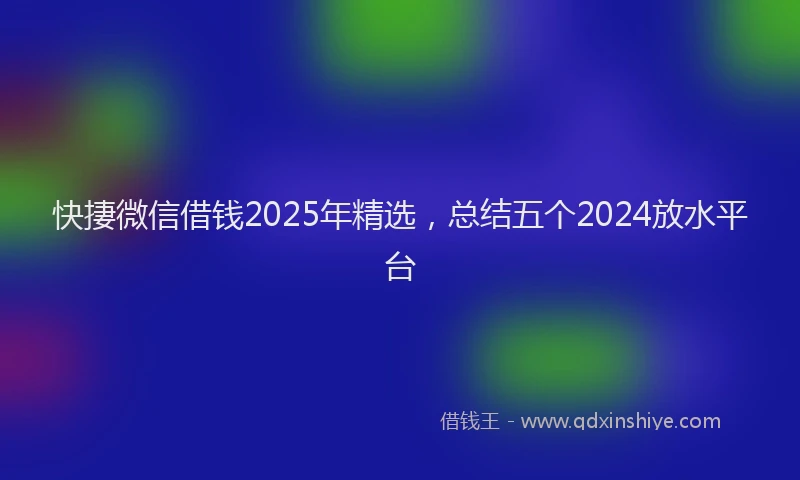 快捿微信借钱2025年精选，总结五个2024放水平台