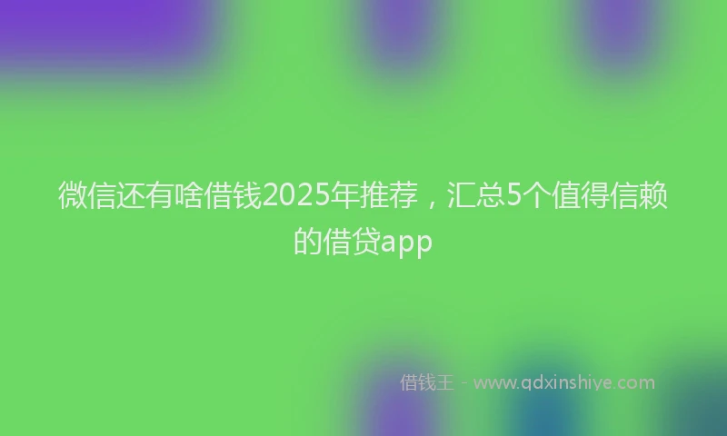 微信还有啥借钱2025年推荐，汇总5个值得信赖的借贷app