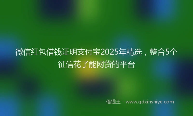 微信红包借钱证明支付宝2025年精选，整合5个征信花了能网贷的平台