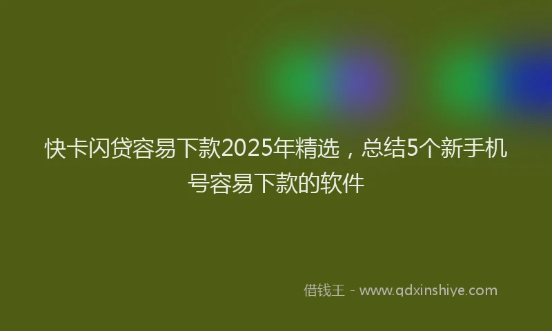 快卡闪贷容易下款2025年精选，总结5个新手机号容易下款的软件
