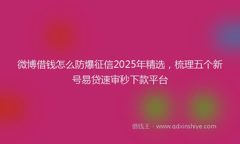 微博借钱怎么防爆征信2025年精选，梳理五个新号易贷速审秒下款平台