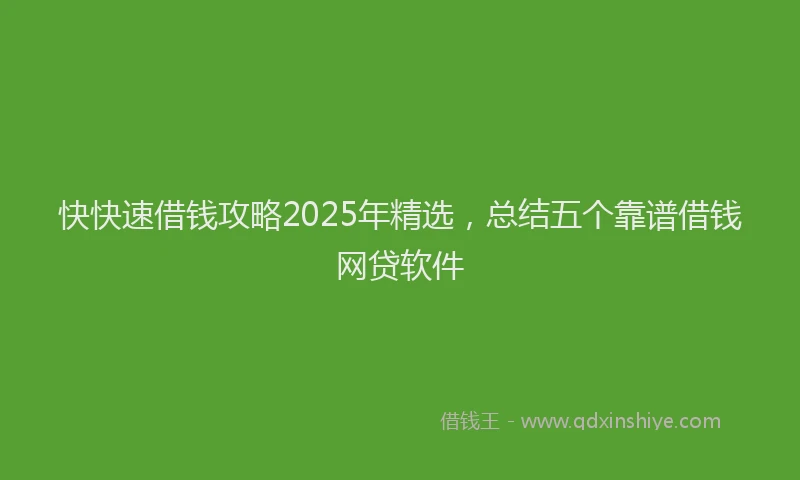 快快速借钱攻略2025年精选，总结五个靠谱借钱网贷软件