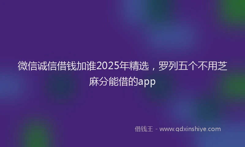 微信诚信借钱加谁2025年精选，罗列五个不用芝麻分能借的app