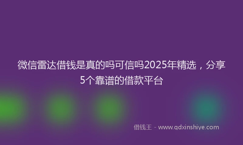 微信雷达借钱是真的吗可信吗2025年精选，分享5个靠谱的借款平台