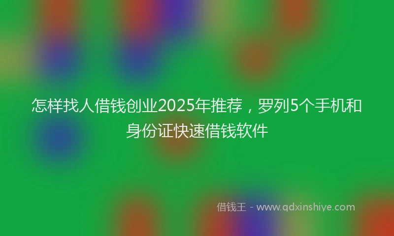 怎样找人借钱创业2025年推荐，罗列5个手机和身份证快速借钱软件