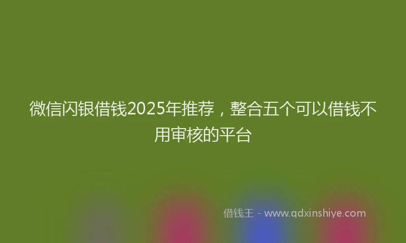 微信闪银借钱2025年推荐，整合五个可以借钱不用审核的平台