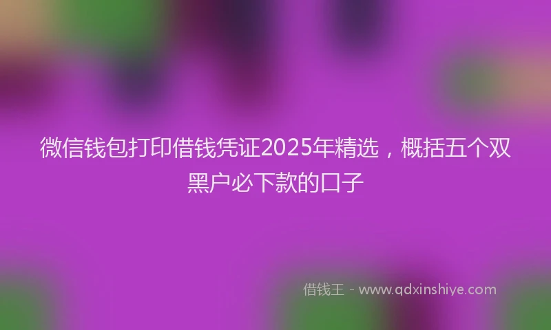 微信钱包打印借钱凭证2025年精选，概括五个双黑户必下款的口子