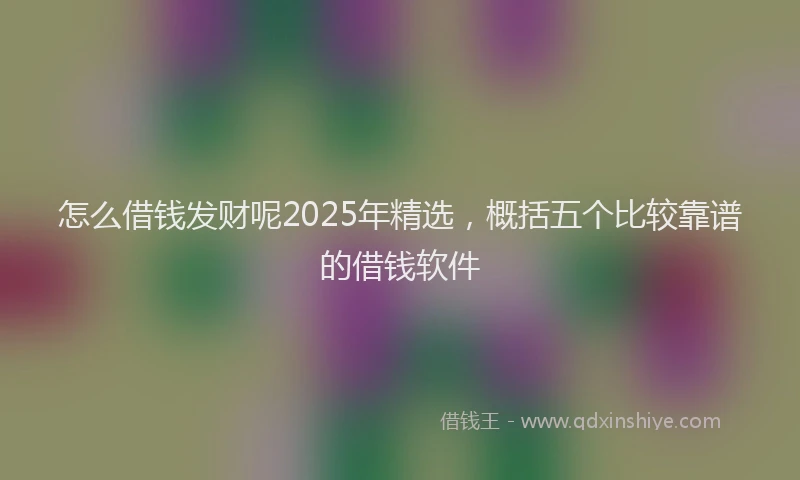 怎么借钱发财呢2025年精选，概括五个比较靠谱的借钱软件