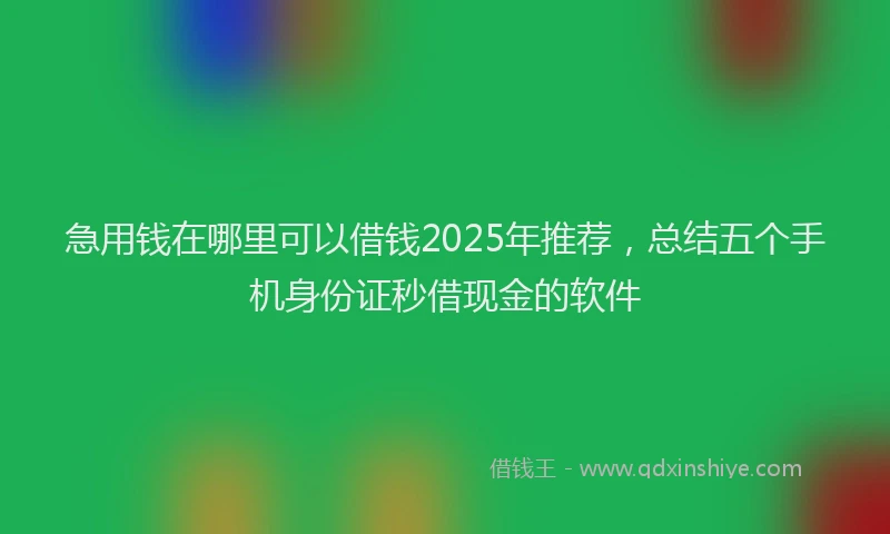 急用钱在哪里可以借钱2025年推荐，总结五个手机身份证秒借现金的软件