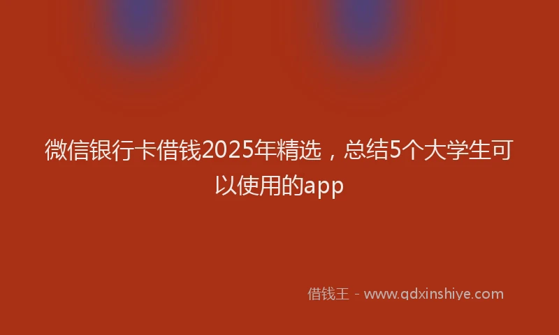 微信银行卡借钱2025年精选，总结5个大学生可以使用的app