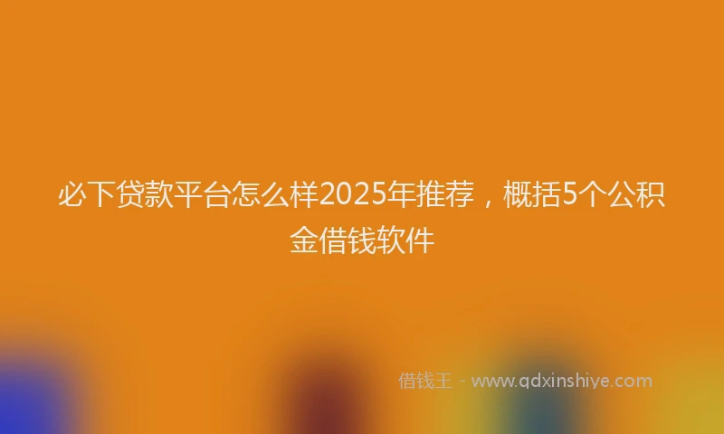必下贷款平台怎么样2025年推荐，概括5个公积金借钱软件