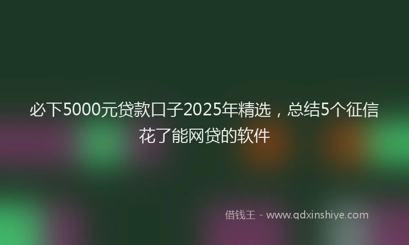 必下5000元贷款口子2025年精选，总结5个征信花了能网贷的软件