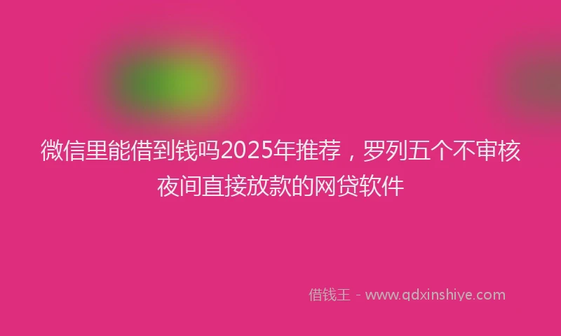 微信里能借到钱吗2025年推荐，罗列五个不审核夜间直接放款的网贷软件