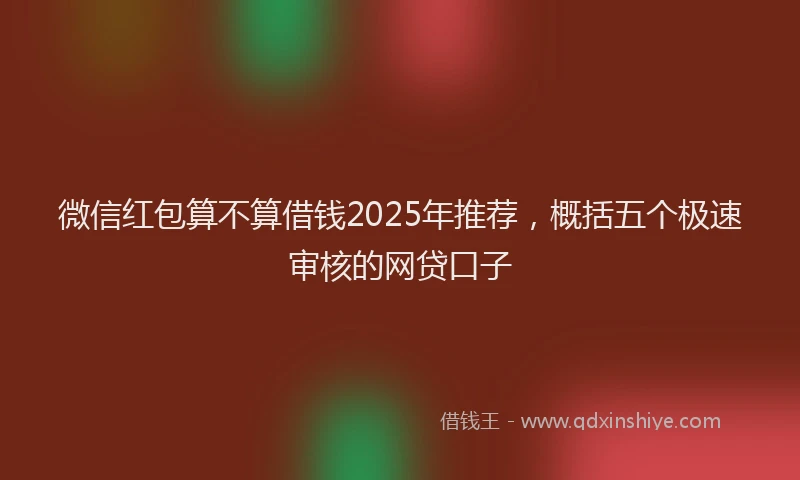 微信红包算不算借钱2025年推荐，概括五个极速审核的网贷口子