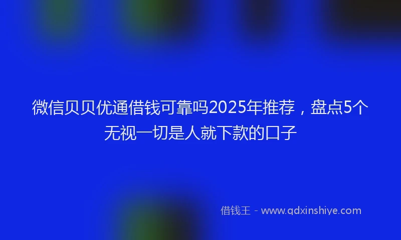 微信贝贝优通借钱可靠吗2025年推荐，盘点5个无视一切是人就下款的口子