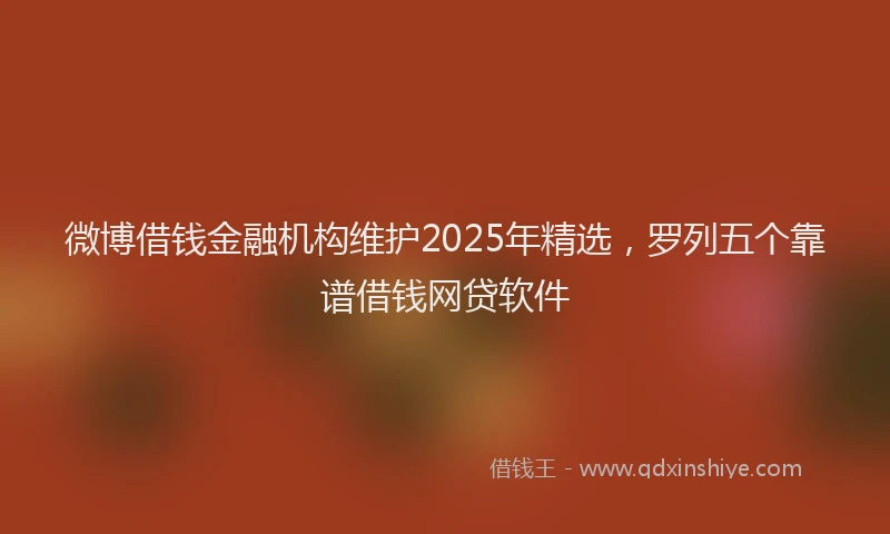 微博借钱金融机构维护2025年精选，罗列五个靠谱借钱网贷软件