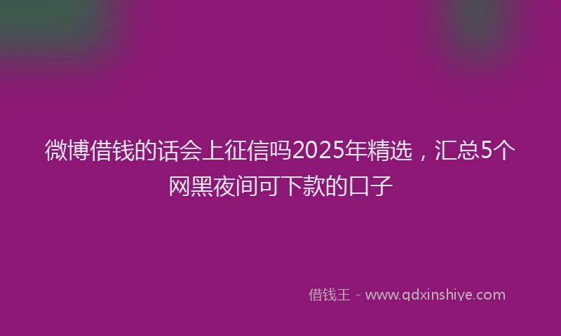 微博借钱的话会上征信吗2025年精选，汇总5个网黑夜间可下款的口子
