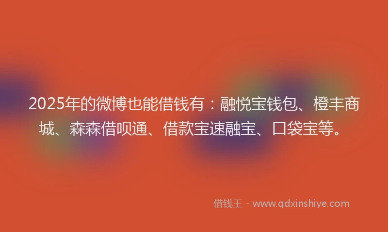 2025年的微博也能借钱有：融悦宝钱包、橙丰商城、森森借呗通、借款宝速融宝、口袋宝等。