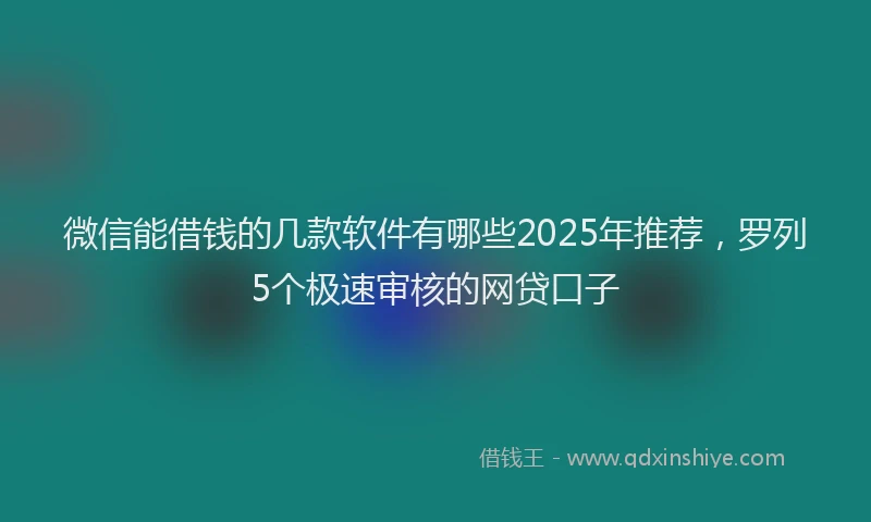 微信能借钱的几款软件有哪些2025年推荐，罗列5个极速审核的网贷口子