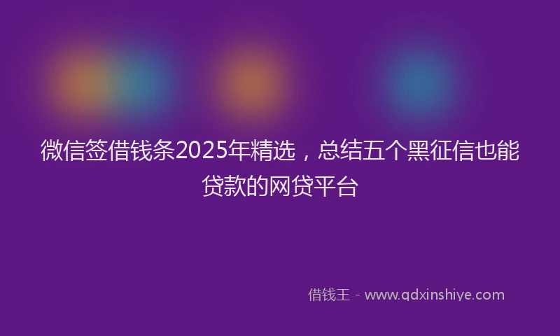 微信签借钱条2025年精选，总结五个黑征信也能贷款的网贷平台