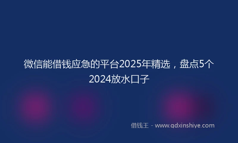 微信能借钱应急的平台2025年精选，盘点5个2024放水口子