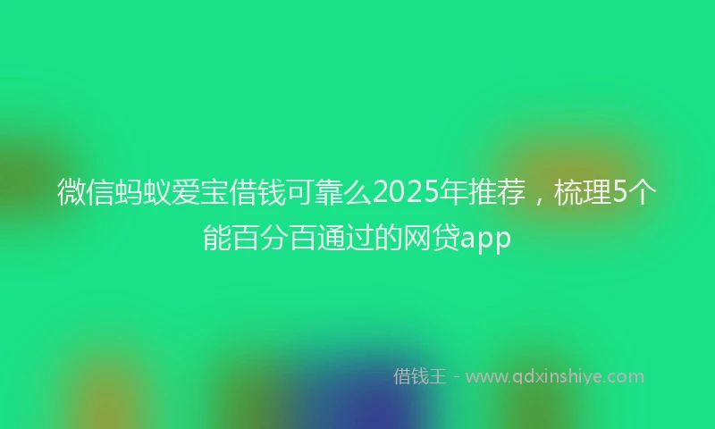 微信蚂蚁爱宝借钱可靠么2025年推荐，梳理5个能百分百通过的网贷app