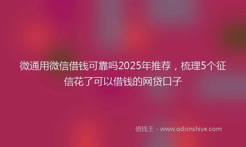 微通用微信借钱可靠吗2025年推荐，梳理5个征信花了可以借钱的网贷口子