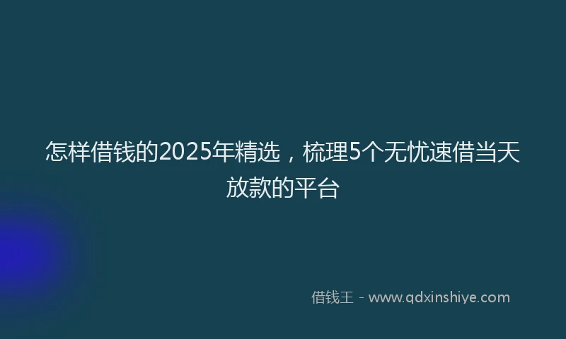 怎样借钱的2025年精选，梳理5个无忧速借当天放款的平台