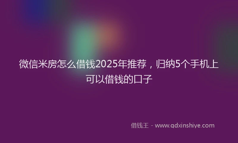 微信米房怎么借钱2025年推荐，归纳5个手机上可以借钱的口子