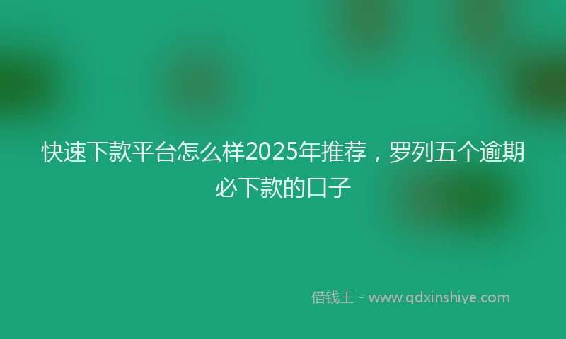 快速下款平台怎么样2025年推荐，罗列五个逾期必下款的口子