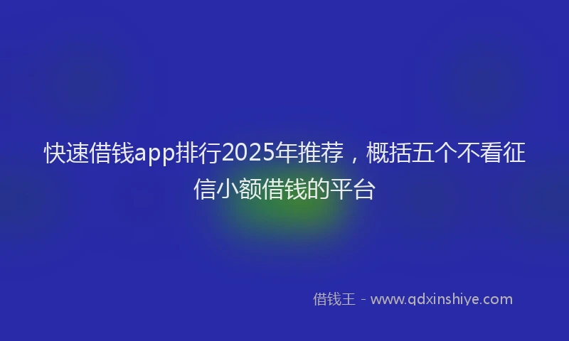 快速借钱app排行2025年推荐，概括五个不看征信小额借钱的平台
