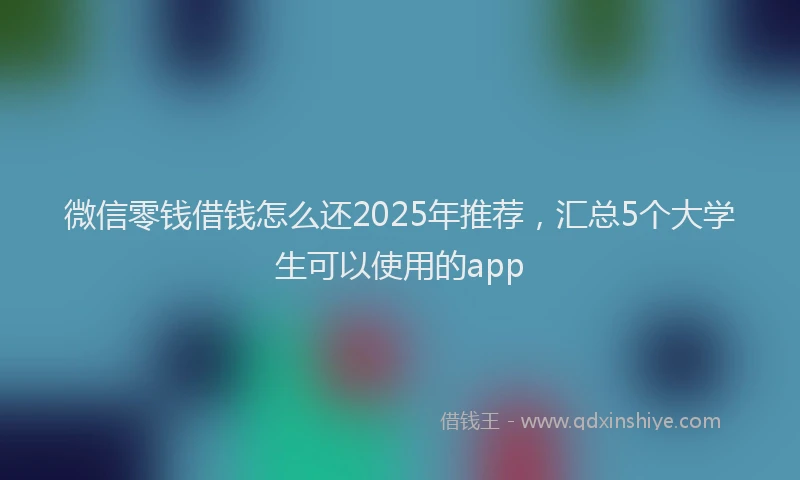 微信零钱借钱怎么还2025年推荐，汇总5个大学生可以使用的app
