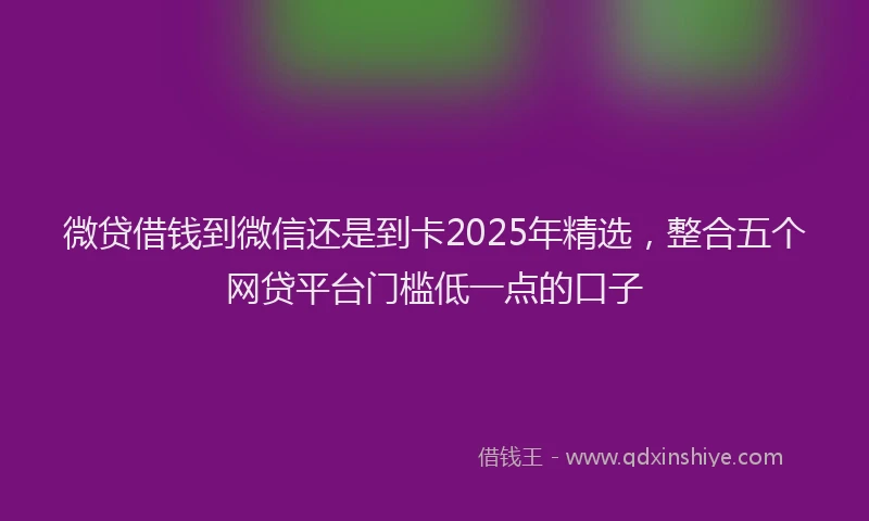 微贷借钱到微信还是到卡2025年精选，整合五个网贷平台门槛低一点的口子