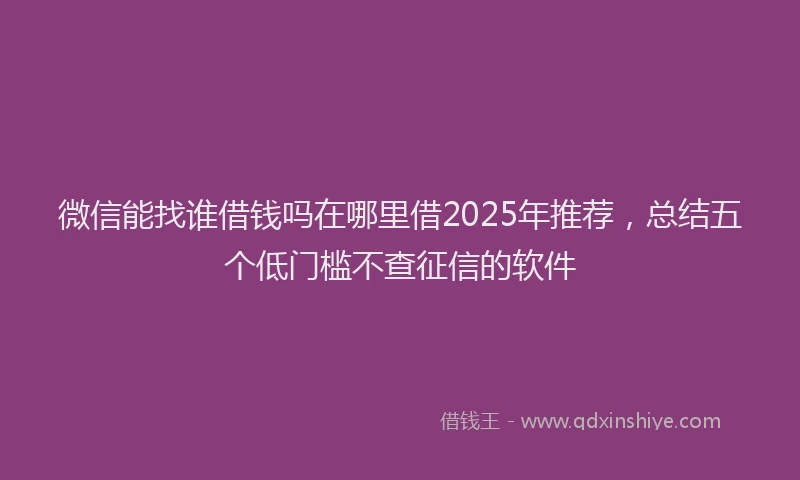 微信能找谁借钱吗在哪里借2025年推荐，总结五个低门槛不查征信的软件