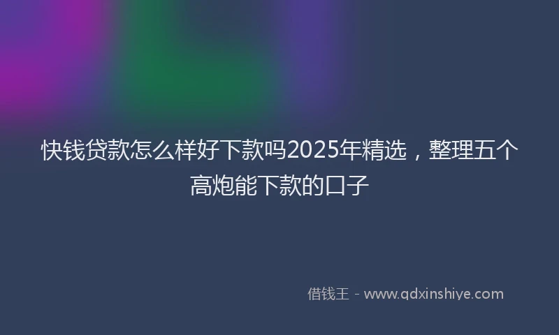 快钱贷款怎么样好下款吗2025年精选，整理五个高炮能下款的口子