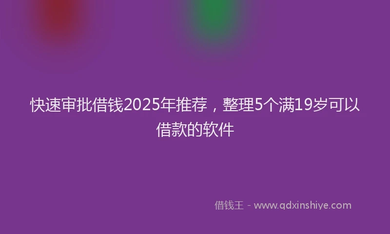 快速审批借钱2025年推荐，整理5个满19岁可以借款的软件