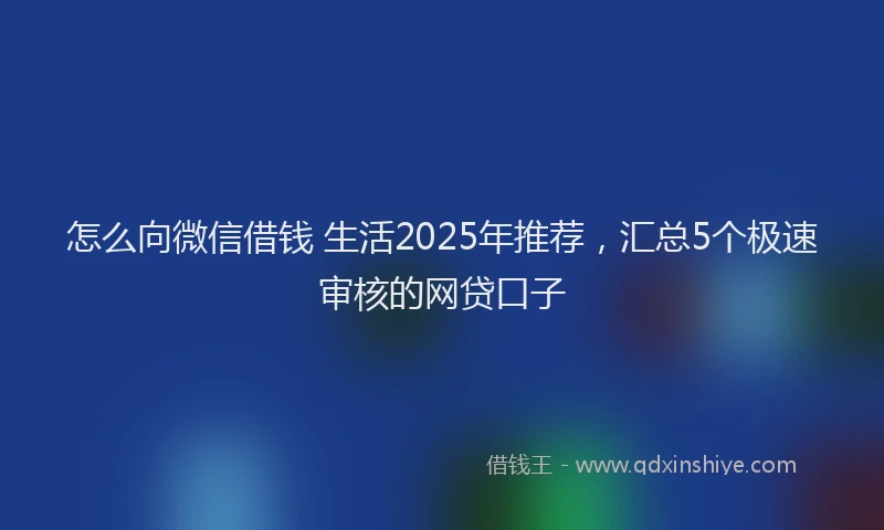 怎么向微信借钱 生活2025年推荐，汇总5个极速审核的网贷口子