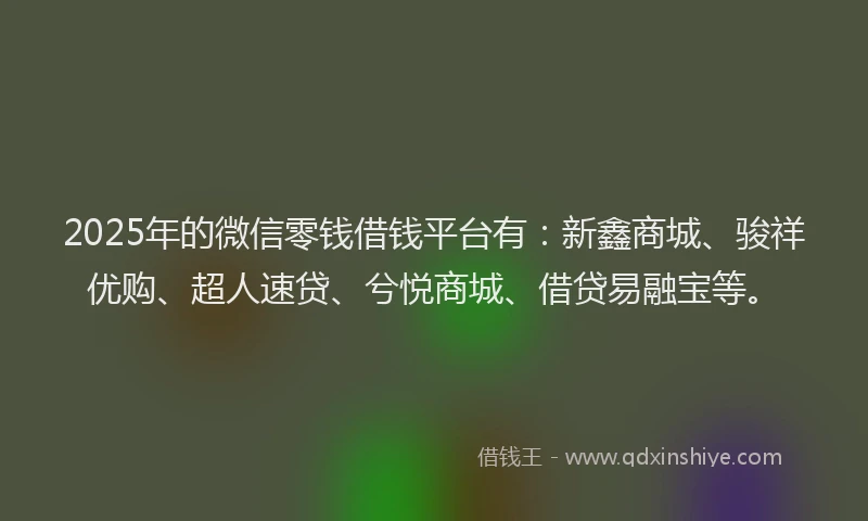 2025年的微信零钱借钱平台有：新鑫商城、骏祥优购、超人速贷、兮悦商城、借贷易融宝等。