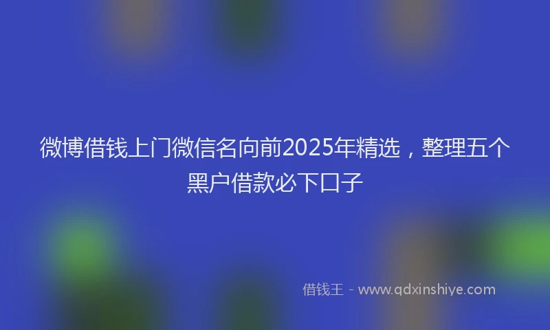 微博借钱上门微信名向前2025年精选，整理五个黑户借款必下口子
