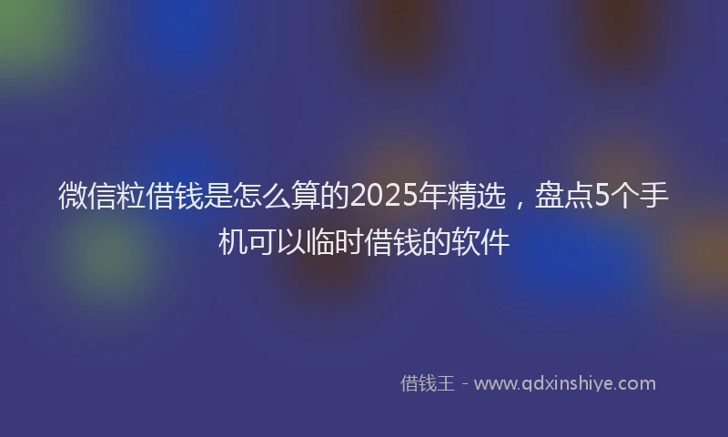 微信粒借钱是怎么算的2025年精选，盘点5个手机可以临时借钱的软件