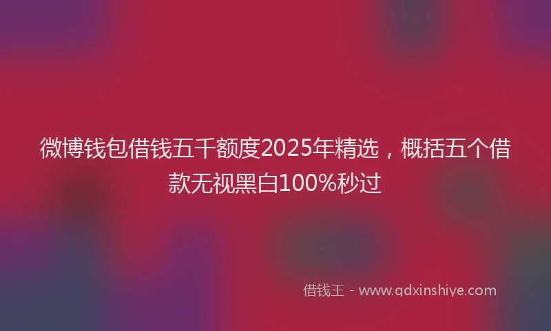 微博钱包借钱五千额度2025年精选，概括五个借款无视黑白100%秒过