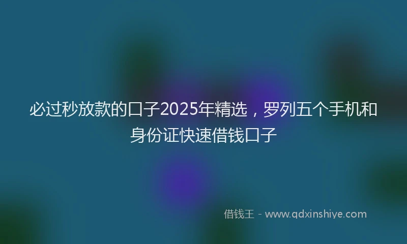 必过秒放款的口子2025年精选，罗列五个手机和身份证快速借钱口子
